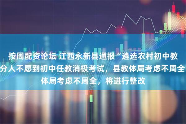 按周配资论坛 江西永新县通报“遴选农村初中教师一事”：部分人不愿到初中任教消极考试，县教体局考虑不周全，将进行整改