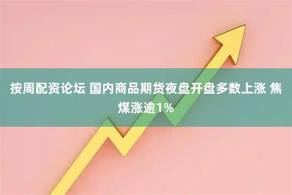 按周配资论坛 国内商品期货夜盘开盘多数上涨 焦煤涨逾1%