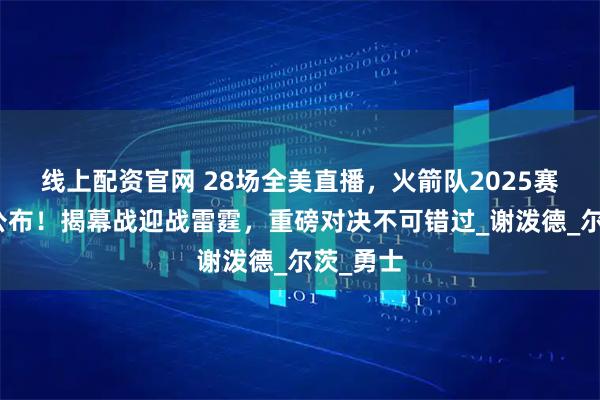 线上配资官网 28场全美直播，火箭队2025赛季赛程公布！揭幕战迎战雷霆，重磅对决不可错过_谢泼德_尔茨_勇士