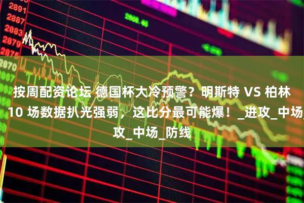 按周配资论坛 德国杯大冷预警？明斯特 VS 柏林赫塔：10 场数据扒光强弱，这比分最可能爆！_进攻_中场_防线