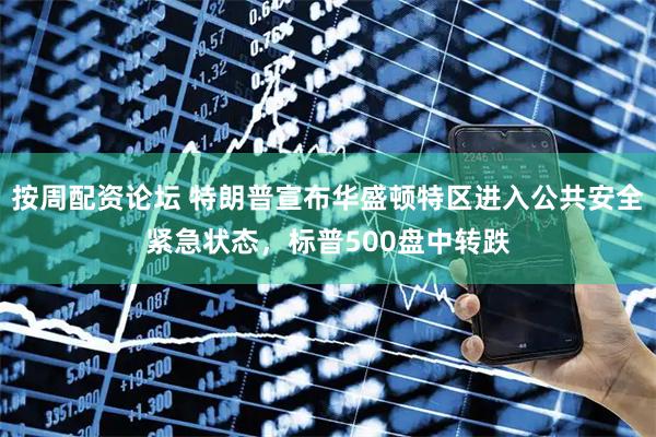 按周配资论坛 特朗普宣布华盛顿特区进入公共安全紧急状态，标普500盘中转跌