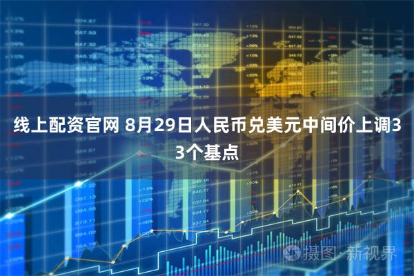 线上配资官网 8月29日人民币兑美元中间价上调33个基点