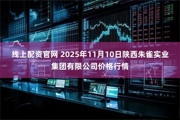 线上配资官网 2025年11月10日陕西朱雀实业集团有限公司价格行情