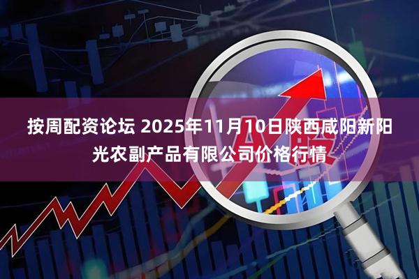 按周配资论坛 2025年11月10日陕西咸阳新阳光农副产品有限公司价格行情